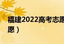 福建2022高考志愿填報(bào)時(shí)間（幾月幾號填志愿）