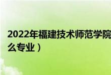 2022年福建技術(shù)師范學院招生計劃及招生人數(shù)（各省都招什么專業(yè)）