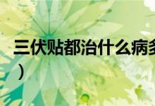 三伏貼都治什么病多少錢（三伏貼都治什么?。?class=