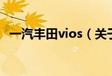 一汽豐田vios（關(guān)于一汽豐田vios的介紹）