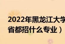 2022年黑龍江大學(xué)招生計(jì)劃及招生人數(shù)（各省都招什么專業(yè)）