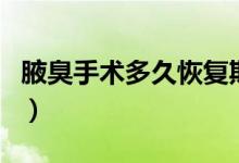 腋臭手術(shù)多久恢復(fù)期（腋臭手術(shù)多久恢復(fù)正常）