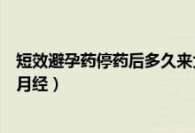 短效避孕藥停藥后多久來(lái)大姨媽（短效避孕藥停藥后多久來(lái)月經(jīng)）