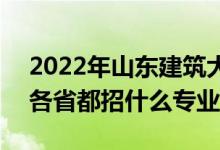 2022年山東建筑大學(xué)招生計(jì)劃及招生人數(shù)（各省都招什么專業(yè)）