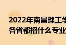 2022年南昌理工學(xué)院招生計劃及招生人數(shù)（各省都招什么專業(yè)）