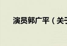 演員郭廣平（關(guān)于演員郭廣平的介紹）