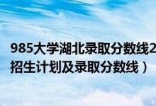 985大學(xué)湖北錄取分?jǐn)?shù)線2021排名（2022年985大學(xué)在湖北招生計劃及錄取分?jǐn)?shù)線）