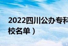 2022四川公辦?？圃盒Ｓ心男ㄗ钚聦？茖W(xué)校名單）