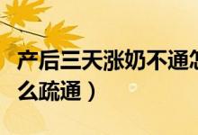 產(chǎn)后三天漲奶不通怎么辦（產(chǎn)后三天脹奶要怎么疏通）