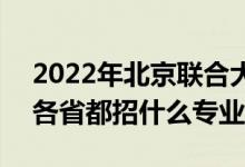 2022年北京聯(lián)合大學招生計劃及招生人數(shù)（各省都招什么專業(yè)）