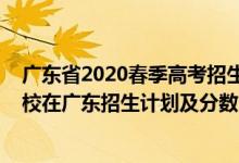 廣東省2020春季高考招生院校分?jǐn)?shù)線（2022年全國各大高校在廣東招生計(jì)劃及分?jǐn)?shù)）