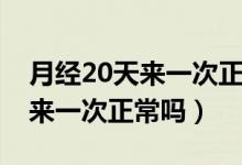 月經(jīng)20天來一次正常嗎怎么治療（月經(jīng)20天來一次正常嗎）