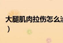 大腿肌肉拉傷怎么治（大腿肌肉拉傷怎么治療）