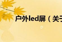 戶外led屏（關(guān)于戶外led屏的介紹）