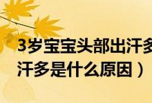 3歲寶寶頭部出汗多是什么原因（寶寶頭部出汗多是什么原因）