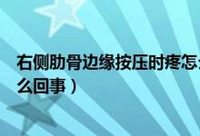 右側(cè)肋骨邊緣按壓時(shí)疼怎么治療（右側(cè)肋骨邊緣按壓時(shí)疼怎么回事）