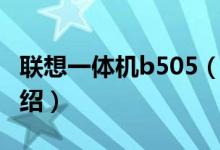 聯(lián)想一體機(jī)b505（關(guān)于聯(lián)想一體機(jī)b505的介紹）