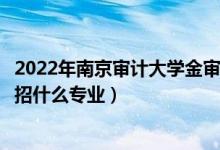 2022年南京審計(jì)大學(xué)金審學(xué)院招生計(jì)劃及招生人數(shù)（各省都招什么專(zhuān)業(yè)）