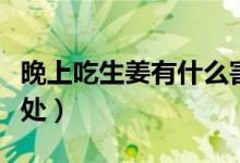 晚上吃生姜有什么害處（晚上吃生姜有什么害處）
