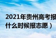2021年貴州高考報(bào)志愿時(shí)間（2022貴州高考什么時(shí)候報(bào)志愿）