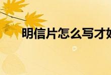 明信片怎么寫(xiě)才好看（明信片怎么寫(xiě)）
