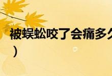 被蜈蚣咬了會(huì)痛多久（被蜈蚣咬了會(huì)痛到多久）