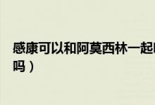 感康可以和阿莫西林一起吃么（感康可以和阿莫西林一起吃嗎）