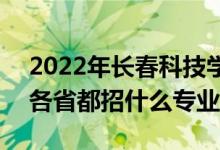 2022年長春科技學(xué)院招生計劃及招生人數(shù)（各省都招什么專業(yè)）