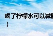喝了檸檬水可以減肥嗎（喝檸檬水可以減肥嗎）