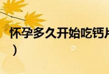 懷孕多久開始吃鈣片（孕期飲食需要注意什么）