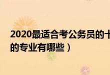 2020最適合考公務(wù)員的十大專業(yè)（2022男生適合考公務(wù)員的專業(yè)有哪些）