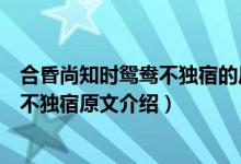 合昏尚知時(shí)鴛鴦不獨(dú)宿的后面一句是什么（合昏尚知時(shí)鴛鴦不獨(dú)宿原文介紹）