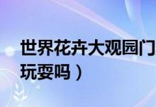 世界花卉大觀園門票60歲有優(yōu)惠嗎（要一起玩耍嗎）