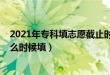 2021年?？铺钪驹附刂箷r(shí)間（2022年高中畢業(yè)專科志愿什么時(shí)候填）