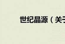 世紀晶源（關于世紀晶源的介紹）