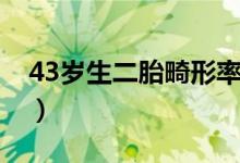 43歲生二胎畸形率多高（43歲生二胎的利弊）