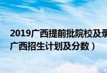 2019廣西提前批院校及錄取分（2022年全國提前批大學在廣西招生計劃及分數(shù)）