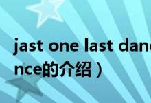 jast one last dance（關(guān)于jast one last dance的介紹）