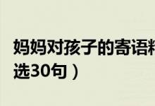 媽媽對(duì)孩子的寄語精選（媽媽對(duì)孩子的寄語精選30句）