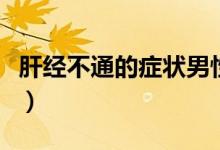 肝經(jīng)不通的癥狀男性（肝經(jīng)不通的癥狀是什么）
