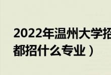 2022年溫州大學招生計劃及招生人數(shù)（各省都招什么專業(yè)）