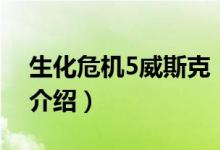 生化危機5威斯克（關(guān)于生化危機5威斯克的介紹）