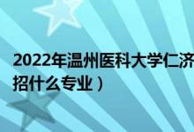 2022年溫州醫(yī)科大學仁濟學院招生計劃及招生人數(shù)（各省都招什么專業(yè)）