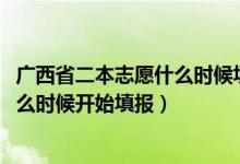 廣西省二本志愿什么時(shí)候填報(bào)（2022高考廣西的二本志愿什么時(shí)候開始填報(bào)）