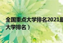 全國重點大學(xué)排名2021最新排名前十（2022最新全國重點大學(xué)排名）