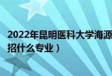 2022年昆明醫(yī)科大學(xué)海源學(xué)院招生計劃及招生人數(shù)（各省都招什么專業(yè)）