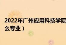 2022年廣州應(yīng)用科技學(xué)院招生計劃及招生人數(shù)（各省都招什么專業(yè)）