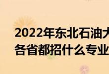2022年東北石油大學(xué)招生計(jì)劃及招生人數(shù)（各省都招什么專業(yè)）