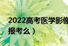 2022高考醫(yī)學(xué)影像學(xué)發(fā)展前景怎么樣（推薦報(bào)考么）