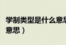 學(xué)制類型是什么意思（學(xué)制及學(xué)習(xí)形式是什么意思）